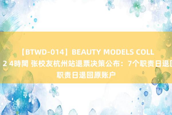 【BTWD-014】BEAUTY MODELS COLLECTION 2 4時間 张校友杭州站退票决策公布：7个职责日退回原账户