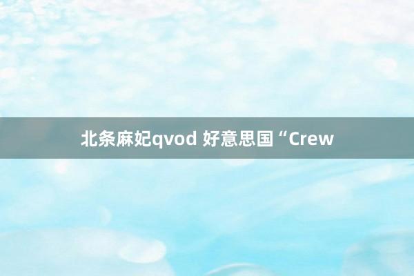 北条麻妃qvod 好意思国“Crew