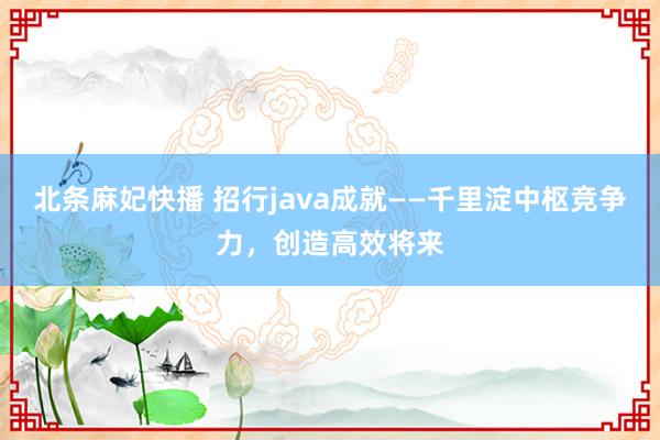 北条麻妃快播 招行java成就——千里淀中枢竞争力，创造高效将来