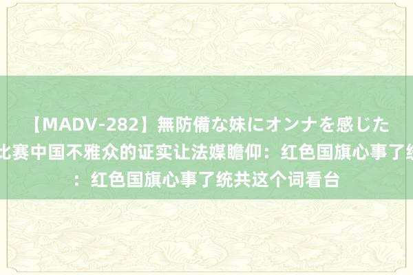 【MADV-282】無防備な妹にオンナを感じたボク。 3 跳水比赛中国不雅众的证实让法媒瞻仰：红色国旗心事了统共这个词看台