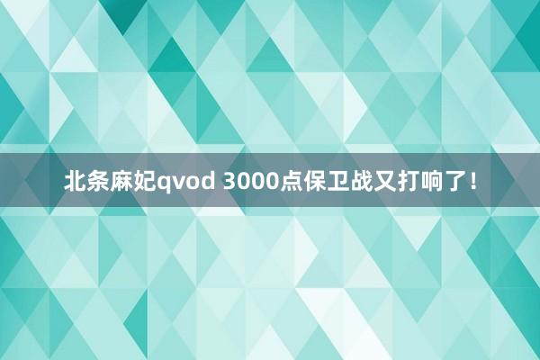 北条麻妃qvod 3000点保卫战又打响了！