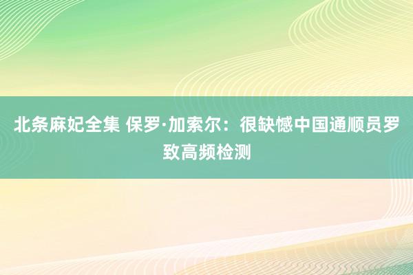 北条麻妃全集 保罗·加索尔：很缺憾中国通顺员罗致高频检测