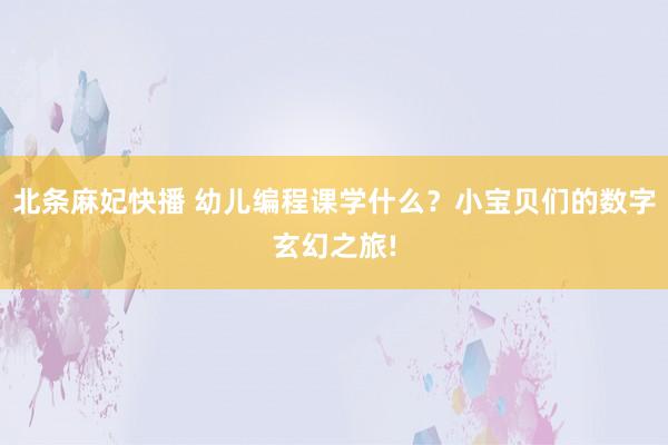 北条麻妃快播 幼儿编程课学什么？小宝贝们的数字玄幻之旅!