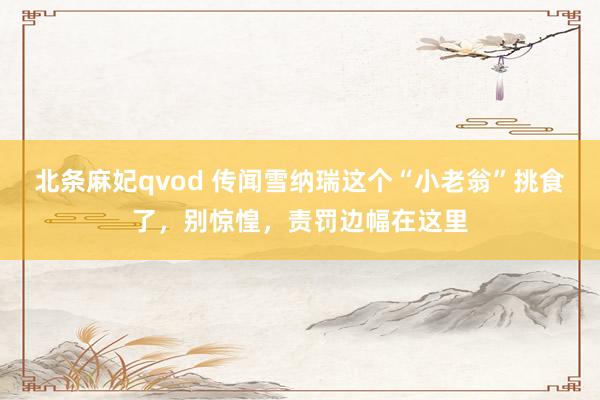 北条麻妃qvod 传闻雪纳瑞这个“小老翁”挑食了，别惊惶，责罚边幅在这里