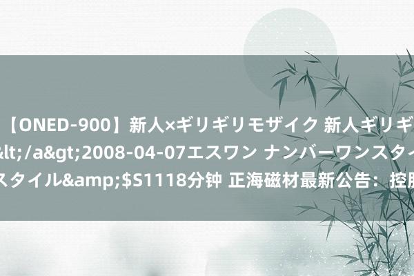 【ONED-900】新人×ギリギリモザイク 新人ギリギリモザイク Ami</a>2008-04-07エスワン ナンバーワンスタイル&$S1118分钟 正海磁材最新公告：控股推动拟合同转让1500万股