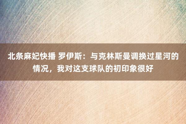 北条麻妃快播 罗伊斯：与克林斯曼调换过星河的情况，我对这支球队的初印象很好