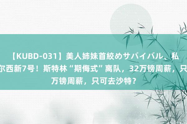 【KUBD-031】美人姉妹首絞めサバイバル、私生きる 切尔西新7号！斯特林“期侮式”离队，32万镑周薪，只可去沙特？