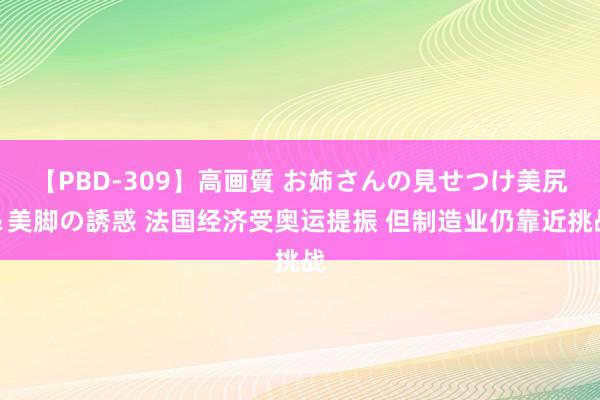 【PBD-309】高画質 お姉さんの見せつけ美尻＆美脚の誘惑 法国经济受奥运提振 但制造业仍靠近挑战