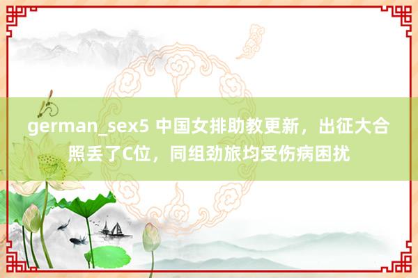 german_sex5 中国女排助教更新，出征大合照丢了C位，同组劲旅均受伤病困扰