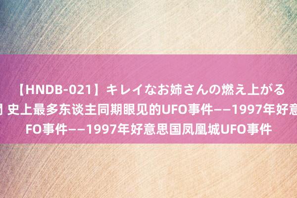 【HNDB-021】キレイなお姉さんの燃え上がる本物中出し交尾4時間 史上最多东谈主同期眼见的UFO事件——1997年好意思国凤凰城UFO事件