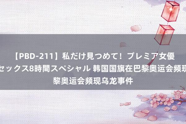 【PBD-211】私だけ見つめて！プレミア女優と主観でセックス8時間スペシャル 韩国国旗在巴黎奥运会频现乌龙事件