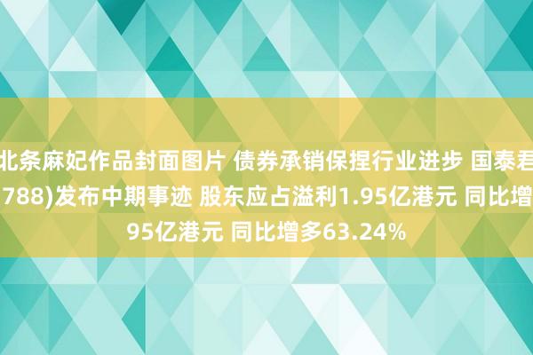 北条麻妃作品封面图片 债券承销保捏行业进步 国泰君安外洋(01788)发布中期事迹 股东应占溢利1.95亿港元 同比增多63.24%