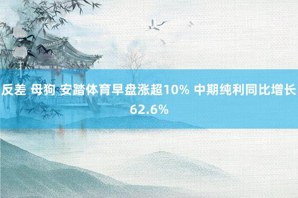 反差 母狗 安踏体育早盘涨超10% 中期纯利同比增长62.6%