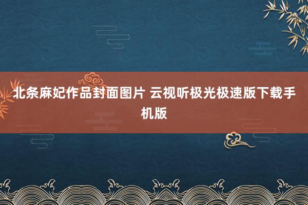 北条麻妃作品封面图片 云视听极光极速版下载手机版