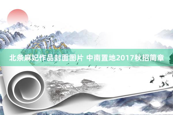 北条麻妃作品封面图片 中南置地2017秋招简章