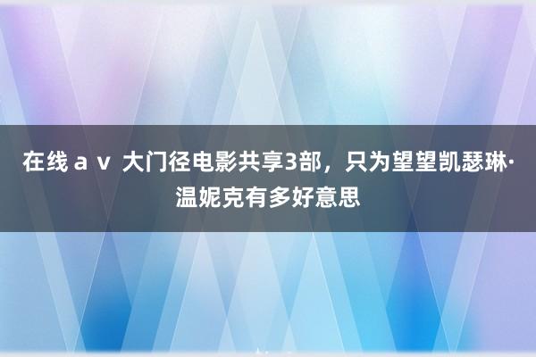 在线ａｖ 大门径电影共享3部，只为望望凯瑟琳·温妮克有多好意思